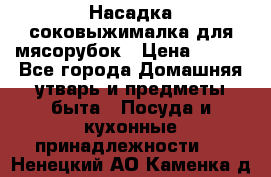 Насадка-соковыжималка для мясорубок › Цена ­ 250 - Все города Домашняя утварь и предметы быта » Посуда и кухонные принадлежности   . Ненецкий АО,Каменка д.